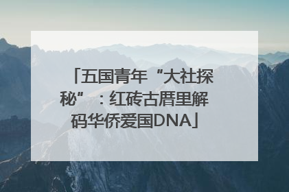 五国青年“大社探秘”：红砖古厝里解码华侨爱国DNA