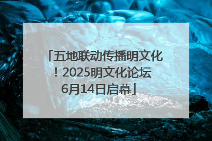五地联动传播明文化！2025明文化论坛6月14日启幕