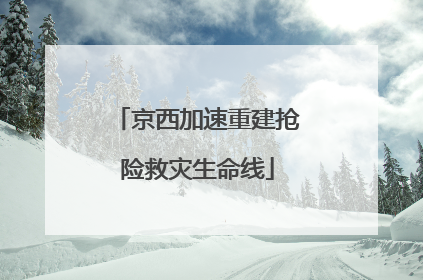 京西加速重建抢险救灾生命线