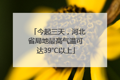 今起三天，河北省局地最高气温可达39℃以上