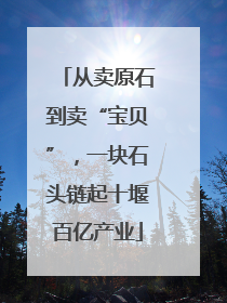 从卖原石到卖“宝贝”，一块石头链起十堰百亿产业
