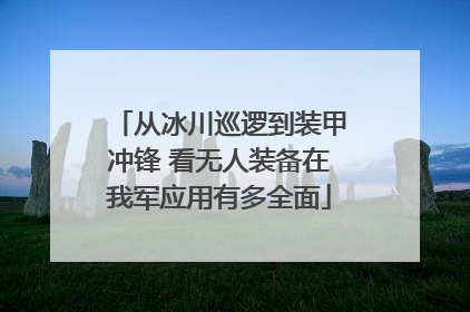 从冰川巡逻到装甲冲锋 看无人装备在我军应用有多全面