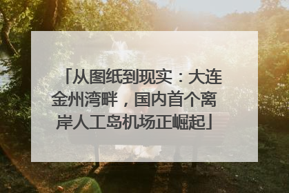 从图纸到现实：大连金州湾畔，国内首个离岸人工岛机场正崛起