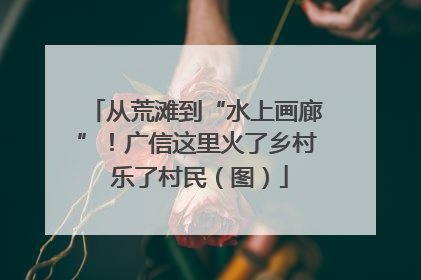从荒滩到“水上画廊”！广信这里火了乡村 乐了村民（图）