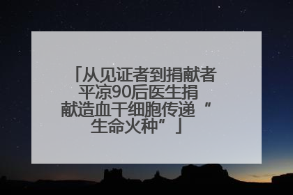 从见证者到捐献者 平凉90后医生捐献造血干细胞传递“生命火种”