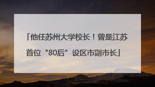 他任苏州大学校长！曾是江苏首位“80后”设区市副市长