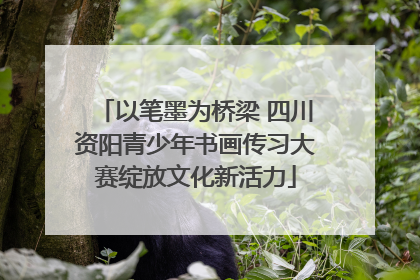 以笔墨为桥梁 四川资阳青少年书画传习大赛绽放文化新活力