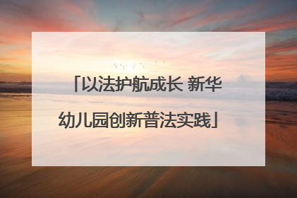 以法护航成长 新华幼儿园创新普法实践