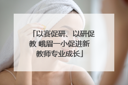 以赛促研、以研促教 峨眉一小促进新教师专业成长