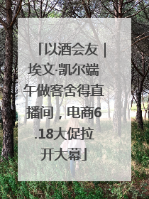 以酒会友｜埃文·凯尔端午做客舍得直播间，电商6.18大促拉开大幕
