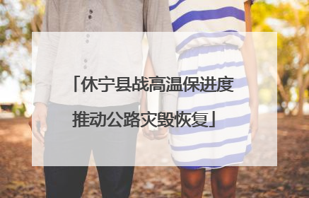 休宁县战高温保进度推动公路灾毁恢复
