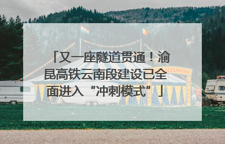又一座隧道贯通！渝昆高铁云南段建设已全面进入“冲刺模式”