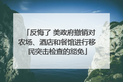 反悔了 美政府撤销对农场、酒店和餐馆进行移民突击检查的豁免