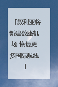 叙利亚将新建数座机场 恢复更多国际航线