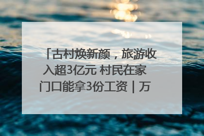 古村焕新颜，旅游收入超3亿元 村民在家门口能拿3份工资｜万千气象看四川