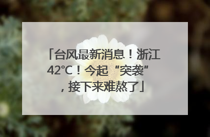 台风最新消息！浙江42℃！今起“突袭”，接下来难熬了