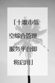 十堰市低空综合管理服务平台即将启用
