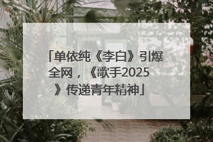 单依纯《李白》引爆全网，《歌手2025》传递青年精神