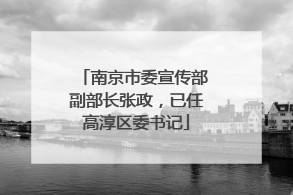 南京市委宣传部副部长张政，已任高淳区委书记