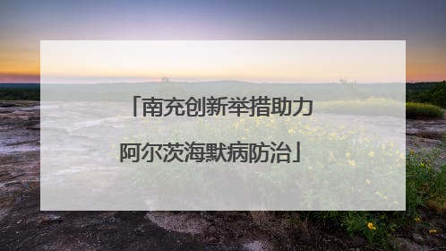 南充创新举措助力阿尔茨海默病防治