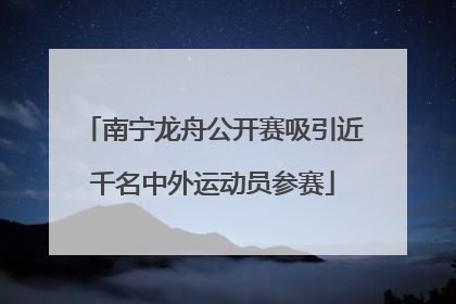 南宁龙舟公开赛吸引近千名中外运动员参赛