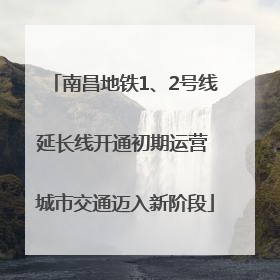 南昌地铁1、2号线延长线开通初期运营 城市交通迈入新阶段