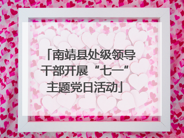 南靖县处级领导干部开展“七一”主题党日活动