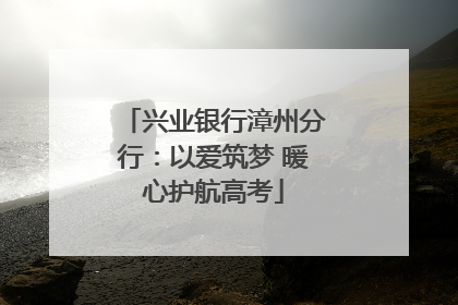 兴业银行漳州分行：以爱筑梦 暖心护航高考