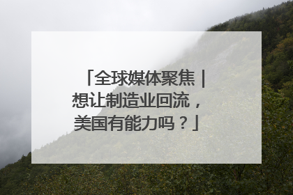 全球媒体聚焦｜想让制造业回流，美国有能力吗？