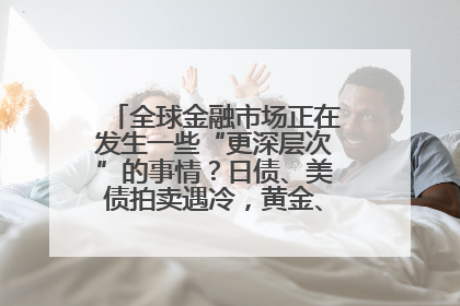 全球金融市场正在发生一些“更深层次”的事情？日债、美债拍卖遇冷，黄金、比特币新高