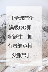 全球首个满级QQ即将诞生：拥有者继承其父账号