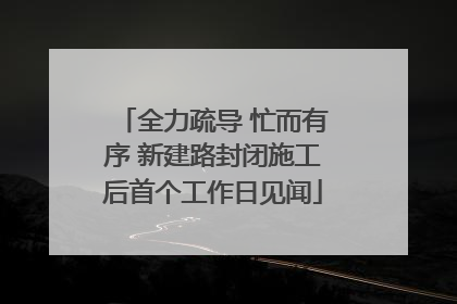 全力疏导 忙而有序 新建路封闭施工后首个工作日见闻
