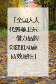 全国人大代表姜卫东：借力品牌创建推动高质效履职