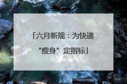 六月新规：为快递“瘦身”定指标