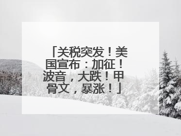 关税突发！美国宣布：加征！波音，大跌！甲骨文，暴涨！