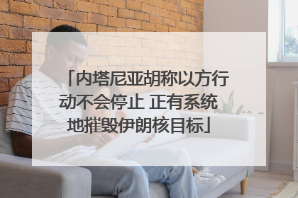内塔尼亚胡称以方行动不会停止 正有系统地摧毁伊朗核目标