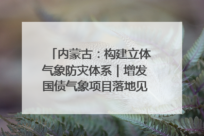 内蒙古：构建立体气象防灾体系｜增发国债气象项目落地见效系列报道