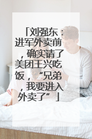 刘强东：进军外卖前，确实请了美团王兴吃饭，“兄弟，我要进入外卖了”