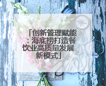 创新管理赋能：海底捞打造餐饮业高质量发展新模式