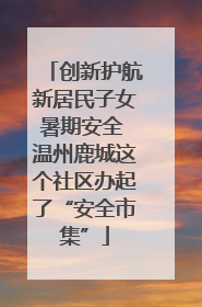 创新护航新居民子女暑期安全 温州鹿城这个社区办起了“安全市集”