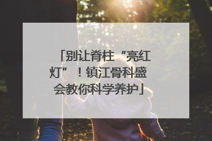 别让脊柱“亮红灯”！镇江骨科盛会教你科学养护