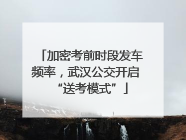 加密考前时段发车频率，武汉公交开启“送考模式”