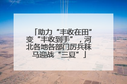 助力“丰收在田”变“丰收到手”，河北各地各部门厉兵秣马迎战“三夏”