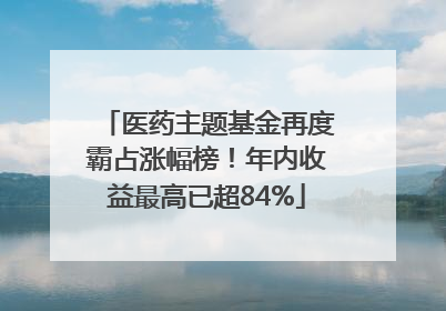 医药主题基金再度霸占涨幅榜！年内收益最高已超84%
