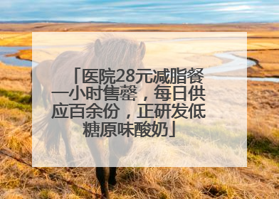 医院28元减脂餐一小时售罄，每日供应百余份，正研发低糖原味酸奶