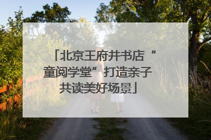 北京王府井书店“童阅学堂”打造亲子共读美好场景