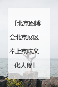 北京图博会北京展区奉上京味文化大餐