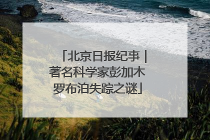 北京日报纪事｜著名科学家彭加木罗布泊失踪之谜