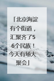 北京海淀有个街道，汇聚齐了56个民族！今天有场大聚会