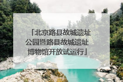 北京路县故城遗址公园暨路县故城遗址博物馆开放试运行